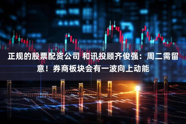 正规的股票配资公司 和讯投顾齐俊强：周二需留意！券商板块会有一波向上动能