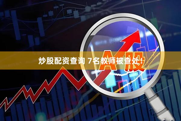炒股配资查询 7名教师被查处！