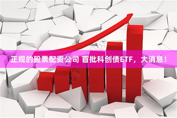 正规的股票配资公司 首批科创债ETF，大消息！