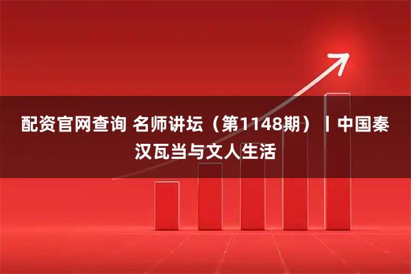 配资官网查询 名师讲坛（第1148期）丨中国秦汉瓦当与文人生活