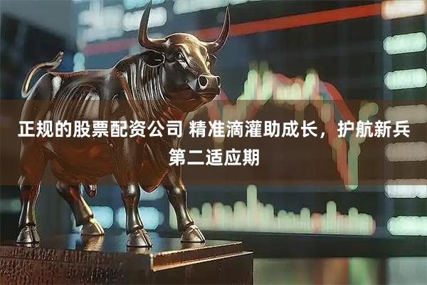 正规的股票配资公司 精准滴灌助成长，护航新兵第二适应期