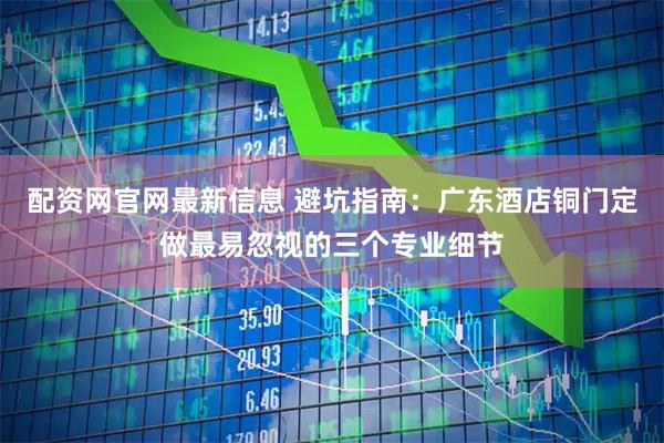 配资网官网最新信息 避坑指南：广东酒店铜门定做最易忽视的三个专业细节